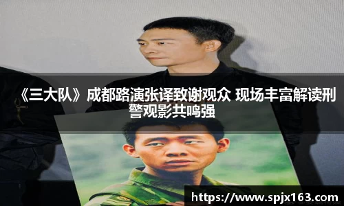 非凡娱乐：《三大队》成都路演张译致谢观众 现场丰富解读刑警观影共鸣强