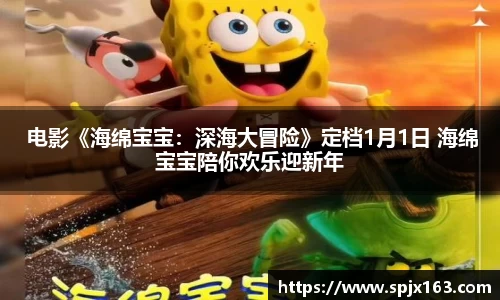 非凡娱乐： 电影《海绵宝宝：深海大冒险》定档1月1日 海绵宝宝陪你欢乐迎新年